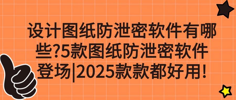 如何预防图纸泄密?推出五款图纸防泄密软件|可预防图纸被泄密!(图1) 如何预防图纸泄密?推出五款图纸防泄密软件|可预防图纸被泄密!(图1)