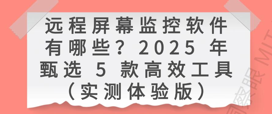 远程屏幕监控软件有哪些?2025 年甄选 5 款高效工具,码住(图1) 远程屏幕监控软件有哪些?2025 年甄选 5 款高效工具,码住(图1)