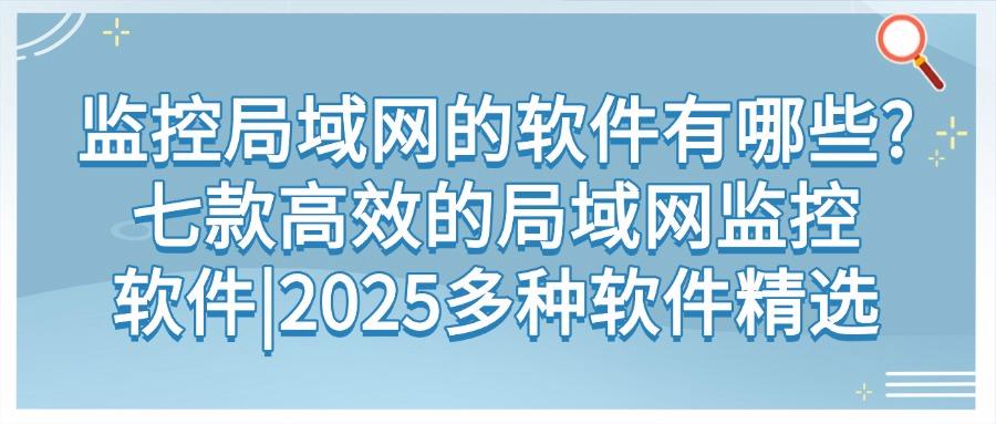 如何监控局域网?分享七款主流的局域网监控软件,好用不踩雷(图1) 如何监控局域网?分享七款主流的局域网监控软件,好用不踩雷(图1)
