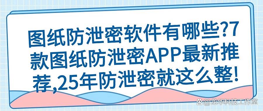 如何防止图纸泄密?推荐7款图纸防泄密软件,2025年最新推荐!