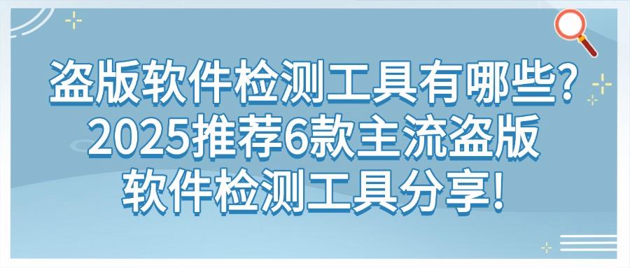 盗版软件检测工具哪些值得推荐?2025年6款主流盗版软件检测工具分享(图1) 盗版软件检测工具哪些值得推荐?2025年6款主流盗版软件检测工具分享(图1)