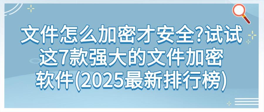 想要给文件加密?7款文件加密软件必备(2025文件加密软件最全清单)(图1) 想要给文件加密?7款文件加密软件必备(2025文件加密软件最全清单)(图1)