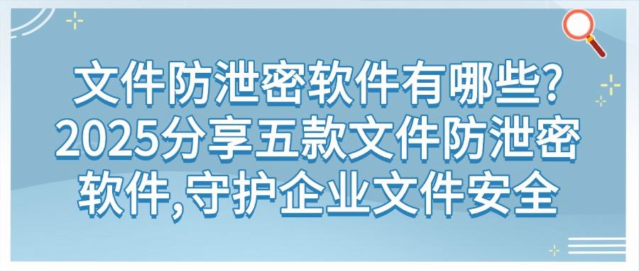 2025必看!五款超好用的文件防泄密软件,公司文件防泄密必备(图1) 2025必看!五款超好用的文件防泄密软件,公司文件防泄密必备(图1)
