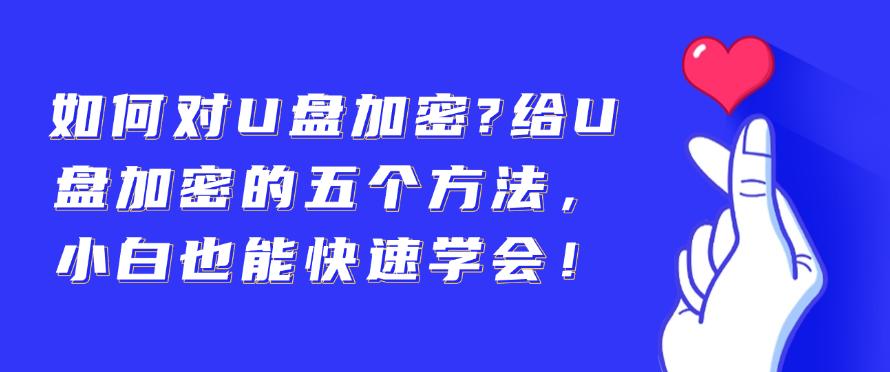如何对U盘加密？给U盘加密的五个方法，简单高效！(图1)