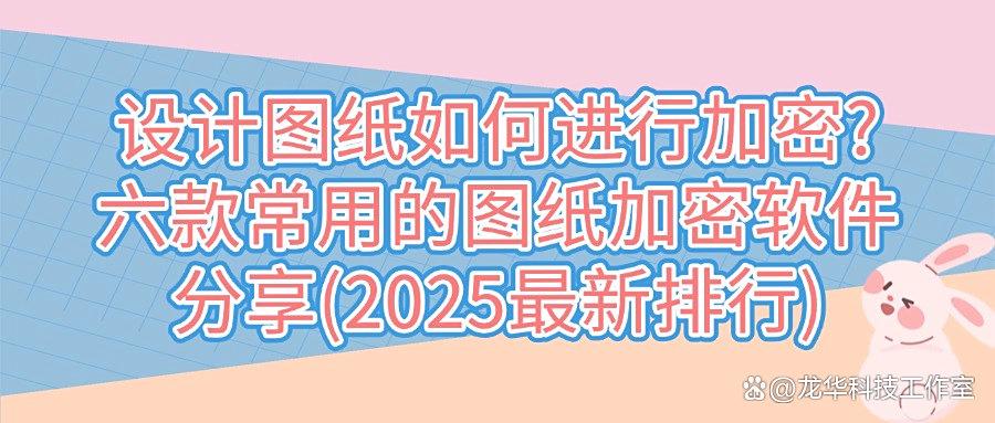 想要给图纸加密？这六款图纸加密软件值得一试！好评度很高哦！(图1)