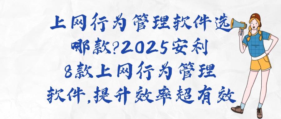 上网行为管理软件有哪些?如何管理?8大上网行为管理软件强势推荐(图1)