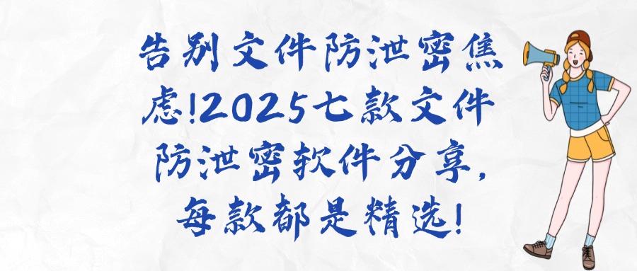 七个实用的文件防泄密软件盘点｜2025年必备清单，千万别错过！(图1)