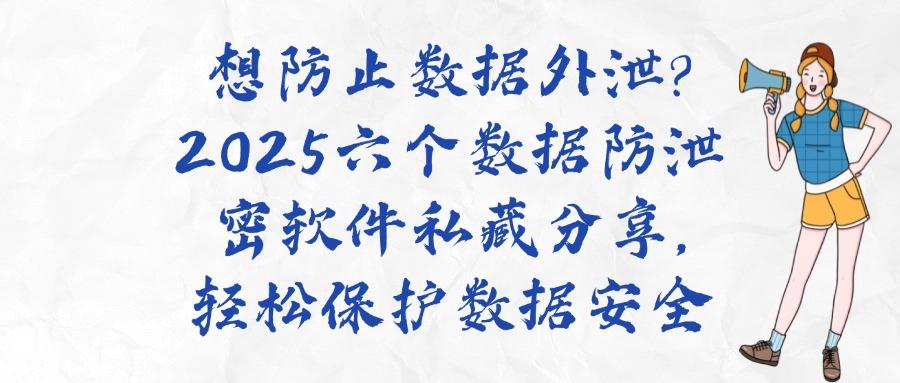 数据防泄密软件有哪些？六款数据防泄密软件精选，让机密更无忧(图1)