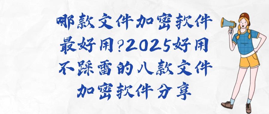 文件加密软件有哪些？经典八款文件加密软件必备(2025最新推荐)(图1)