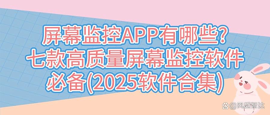 2025年都有哪些屏幕监控软件?七大顶级屏幕监控APP,快收藏!(图1)