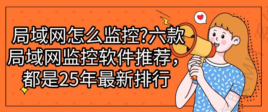 局域网怎么监控？六款局域网监控软件推荐，25年最新排行(图1)