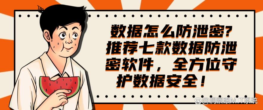 数据怎么防泄密？推荐七款数据防泄密软件，全方位守护数据安全！(图1)