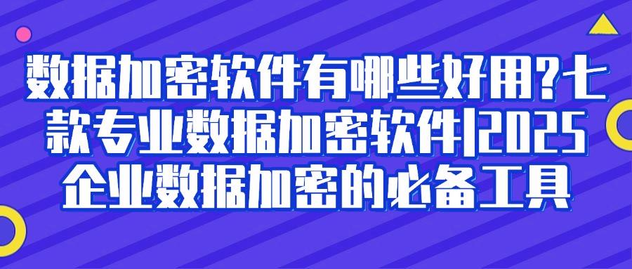超好用的数据加密软件推荐|推荐七个数据加密软件分享|确定不来试一试(图1) 超好用的数据加密软件推荐|推荐七个数据加密软件分享|确定不来试一试(图1)