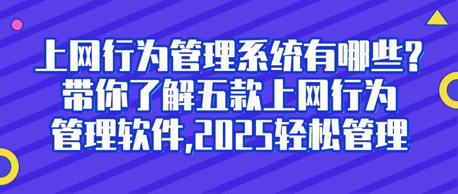 上网行为管理软件哪家强?2025年五款热门上网行为管理软件推荐,赶紧码住!(图1) 上网行为管理软件哪家强?2025年五款热门上网行为管理软件推荐,赶紧码住!(图1)