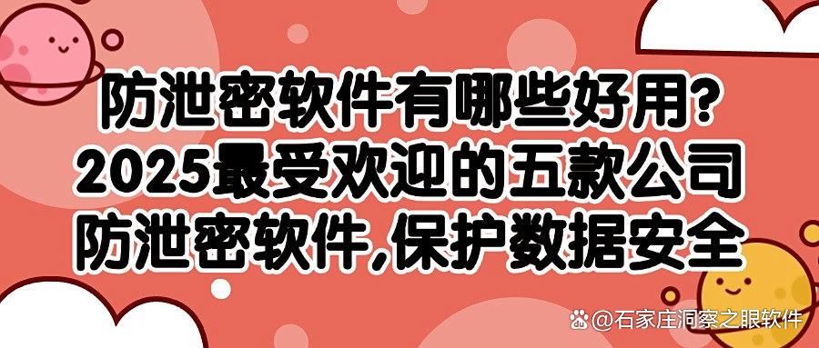 汇总五款公司防泄密软件|公司防泄密一键安排!2025年你用过几款?(图1)