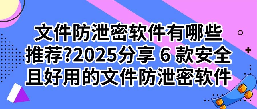 2025年6款文件防泄密软件最新排行榜|文件防泄密必备软件推荐(图1) 2025年6款文件防泄密软件最新排行榜|文件防泄密必备软件推荐(图1)