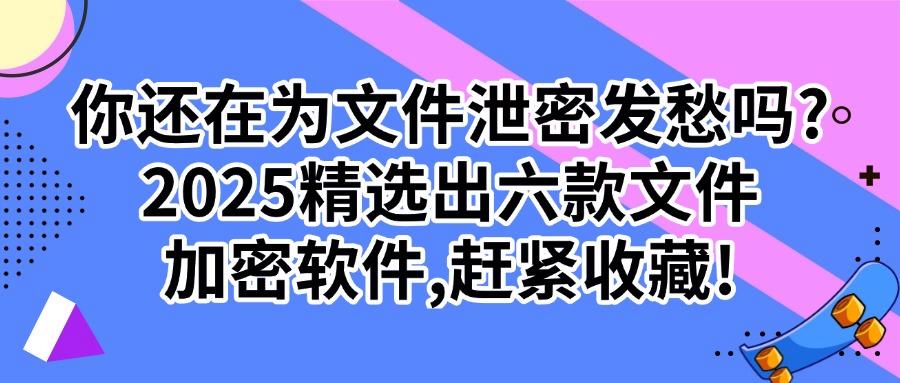 文件加密软件有哪些?2025年市场上常见六款文件加密软件推荐!(图1) 文件加密软件有哪些?2025年市场上常见六款文件加密软件推荐!(图1)