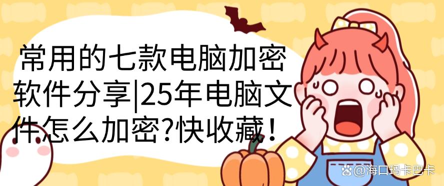 25年电脑文件怎么加密?常用的七款电脑加密软件分享,码住!(图1) 25年电脑文件怎么加密?常用的七款电脑加密软件分享,码住!(图1)
