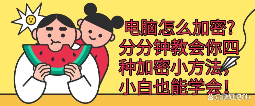 电脑怎么加密?分分钟教会你四种加密小方法,新手也能学!(图1) 电脑怎么加密?分分钟教会你四种加密小方法,新手也能学!(图1)