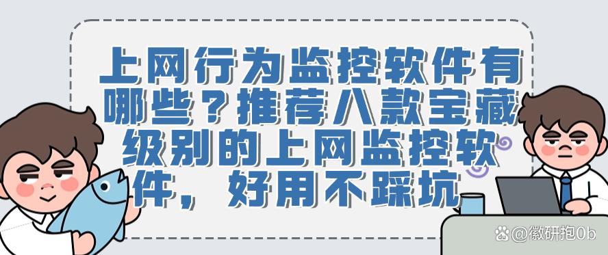 上网行为监控软件有哪些?推荐八款宝藏级别的上网监控软件!(图1) 上网行为监控软件有哪些?推荐八款宝藏级别的上网监控软件!(图1)