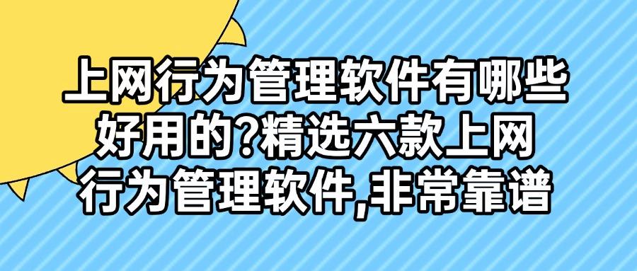 六款顶尖的上网行为管理软件，好用不踩雷的企业上网行为管理神器登场(图1)
