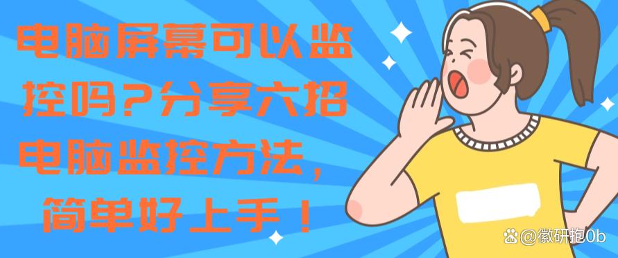 电脑屏幕可以监控吗?分享六招电脑监控方法,简单高效!(图1) 电脑屏幕可以监控吗?分享六招电脑监控方法,简单高效!(图1)