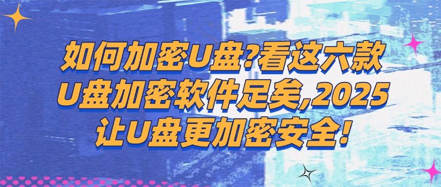 U盘数据总怕泄露？分享六款热门的U盘加密软件，2025年最新推荐(图1)