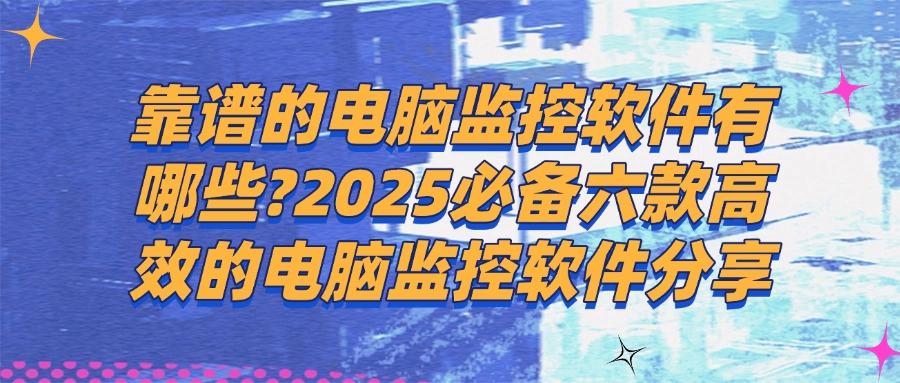 监控电脑的软件有哪些?精选六款高效及好用的电脑监控软件!(图1) 监控电脑的软件有哪些?精选六款高效及好用的电脑监控软件!(图1)