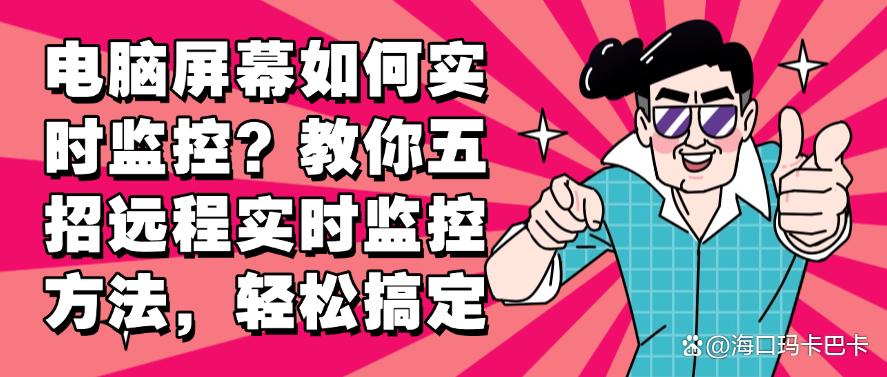 电脑屏幕如何实时监控？教你五招远程实时监控方法，分分钟搞定(图1)