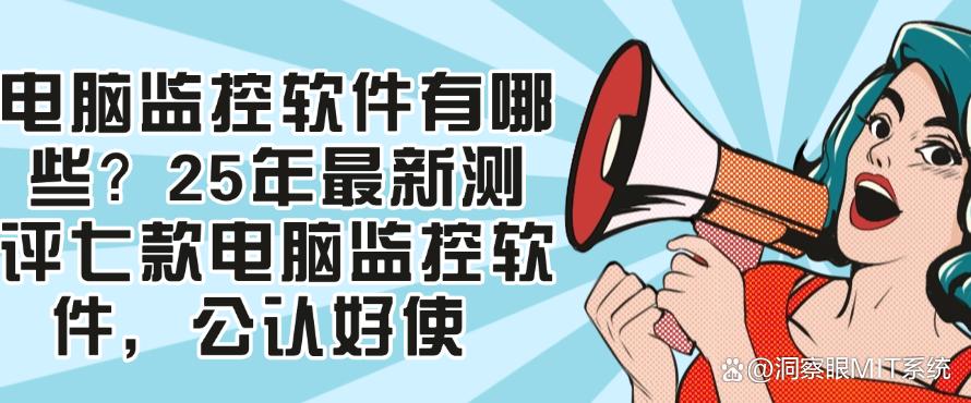 电脑监控软件有哪些?25年最新测评七款电脑监控软件,好使(图1) 电脑监控软件有哪些?25年最新测评七款电脑监控软件,好使(图1)