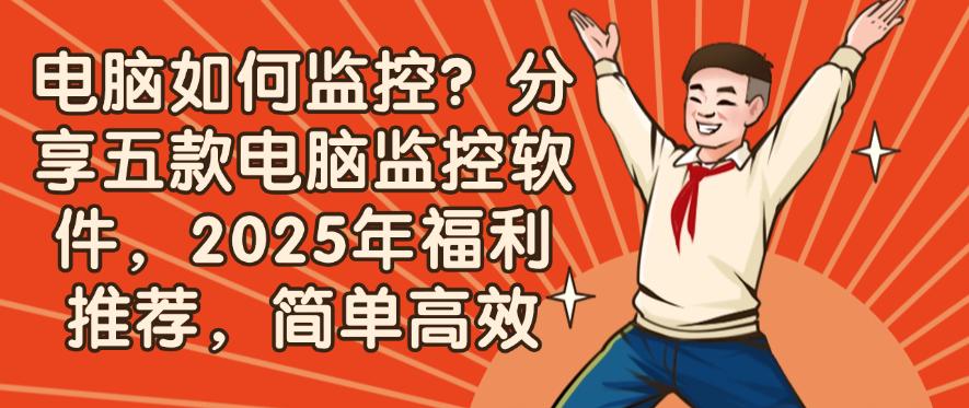 电脑如何监控?分享五款电脑监控软件,2025年福利推荐(图1) 电脑如何监控?分享五款电脑监控软件,2025年福利推荐(图1)