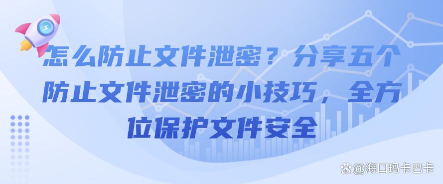 怎么防止文件泄密?分享五个防止文件泄密的小技巧,保护文件安全(图1) 怎么防止文件泄密?分享五个防止文件泄密的小技巧,保护文件安全(图1)