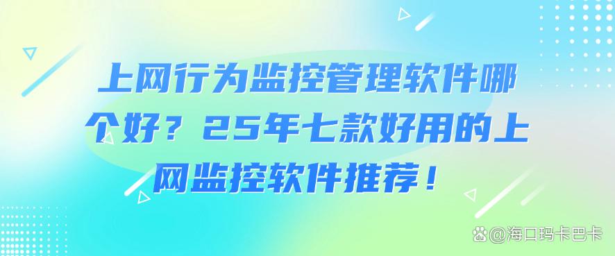 上网行为监控管理软件哪个好?25年七款好用的上网监控软件推荐!码住(图1) 上网行为监控管理软件哪个好?25年七款好用的上网监控软件推荐!码住(图1)