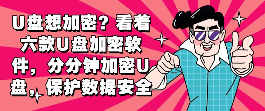 U盘想加密?看着六款U盘加密软件,分分钟加密U盘!(图1) U盘想加密?看着六款U盘加密软件,分分钟加密U盘!(图1)