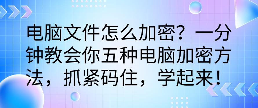 电脑文件怎么加密?一分钟教会你五种电脑加密方法,学起来!(图1) 电脑文件怎么加密?一分钟教会你五种电脑加密方法,学起来!(图1)