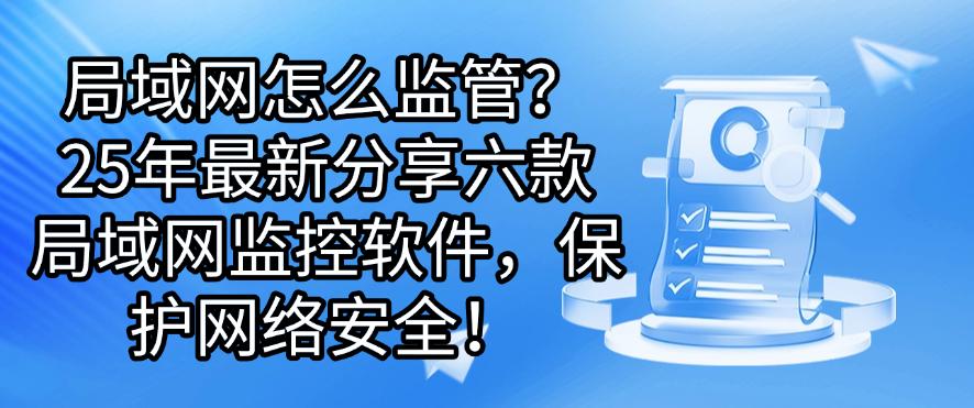 局域网怎么监管?25年最新分享六款局域网监控软件,安全守护网络!(图1) 局域网怎么监管?25年最新分享六款局域网监控软件,安全守护网络!(图1)