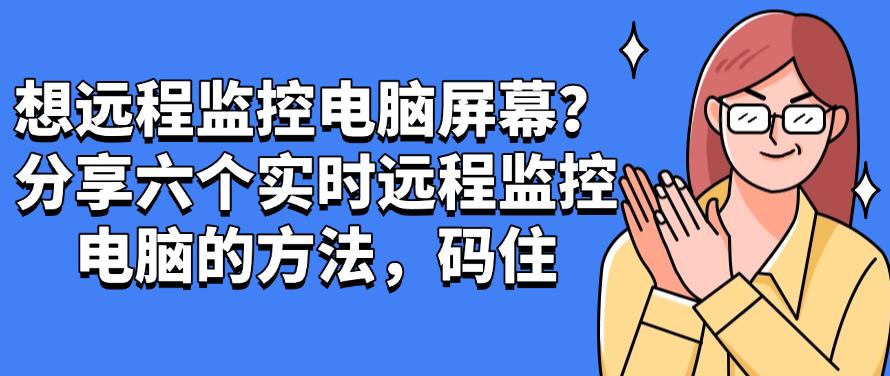想远程监控电脑屏幕?分享六个实时远程监控电脑的方法!(图1) 想远程监控电脑屏幕?分享六个实时远程监控电脑的方法!(图1)