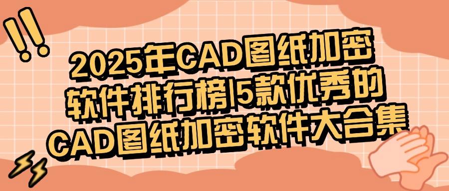 想要给CAD图纸加密?推荐五款超好用CAD图纸加密软件,保障设计图纸安全(图1) 想要给CAD图纸加密?推荐五款超好用CAD图纸加密软件,保障设计图纸安全(图1)