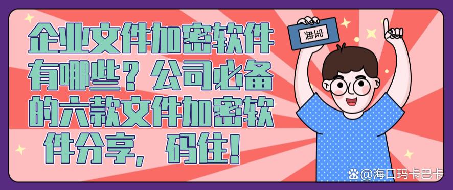 企业文件加密软件有哪些？公司必备的六款文件加密软件分享！(图1)