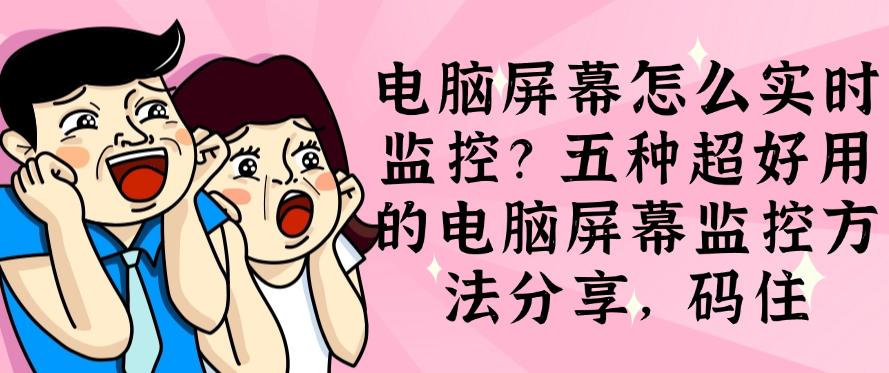 电脑屏幕怎么实时监控?五种超好用的电脑屏幕监控方法分享!(图1) 电脑屏幕怎么实时监控?五种超好用的电脑屏幕监控方法分享!(图1)