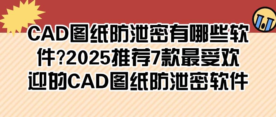CAD图纸怎么如何防泄密?2025年7款图纸防泄密软件分享,好用!(图1) CAD图纸怎么如何防泄密?2025年7款图纸防泄密软件分享,好用!(图1)