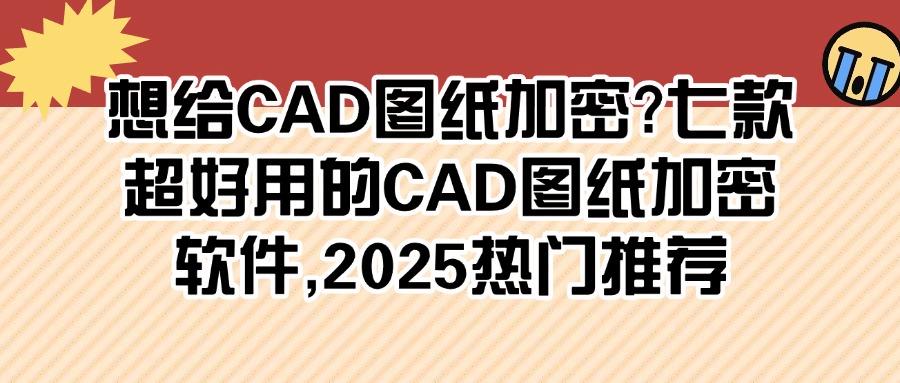 七个爆款CAD图纸加密软件分享盘点|2025必备图纸加密软件排行榜(图1) 七个爆款CAD图纸加密软件分享盘点|2025必备图纸加密软件排行榜(图1)