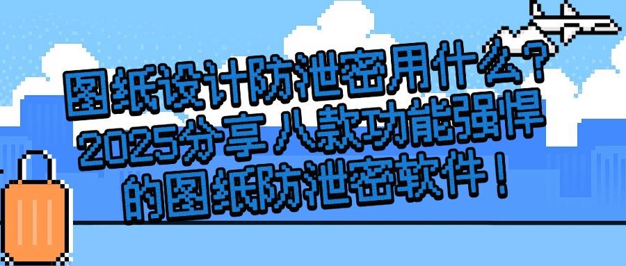 图纸防泄密用什么软件?推荐八款颇受欢迎的图纸防泄密软件!(图1) 图纸防泄密用什么软件?推荐八款颇受欢迎的图纸防泄密软件!(图1)