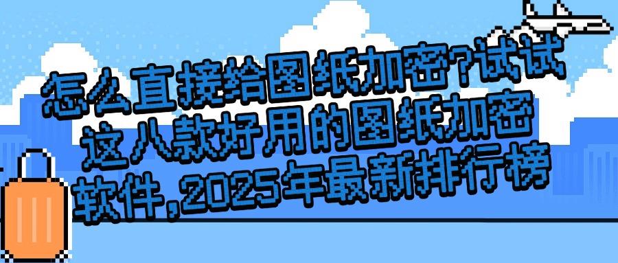 图纸加密软件哪个好用?八大图纸加密软件APP分享(学会不吃亏)(图1) 图纸加密软件哪个好用?八大图纸加密软件APP分享(学会不吃亏)(图1)