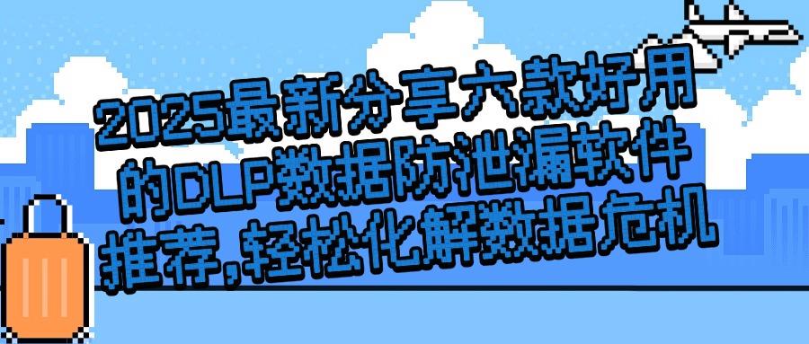 2025年DLP数据防泄漏全面解析,六大最新DLP数据防泄漏软件带你了解!(图1) 2025年DLP数据防泄漏全面解析,六大最新DLP数据防泄漏软件带你了解!(图1)