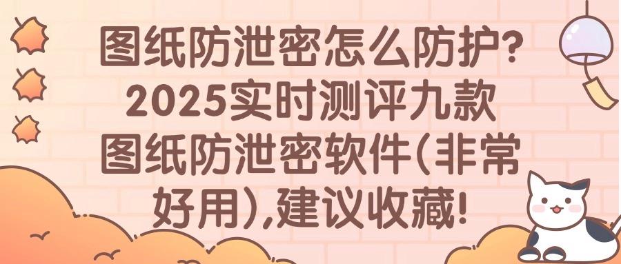 图纸如何防泄密?九款宝藏图纸加密软件|2025年最新排名及评测!(图1) 图纸如何防泄密?九款宝藏图纸加密软件|2025年最新排名及评测!(图1)