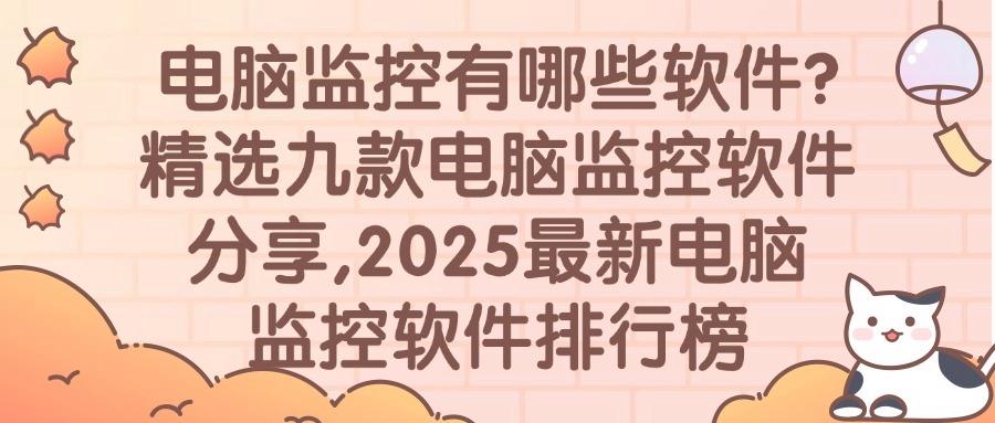 2025年电脑监控软件大盘点:九款最值得推荐的电脑监控软件(图1) 2025年电脑监控软件大盘点:九款最值得推荐的电脑监控软件(图1)