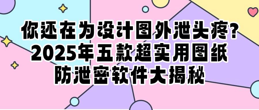 图纸如何实现安全不泄密?2025精选五款图纸防泄密软件,保护原创(图1) 图纸如何实现安全不泄密?2025精选五款图纸防泄密软件,保护原创(图1)