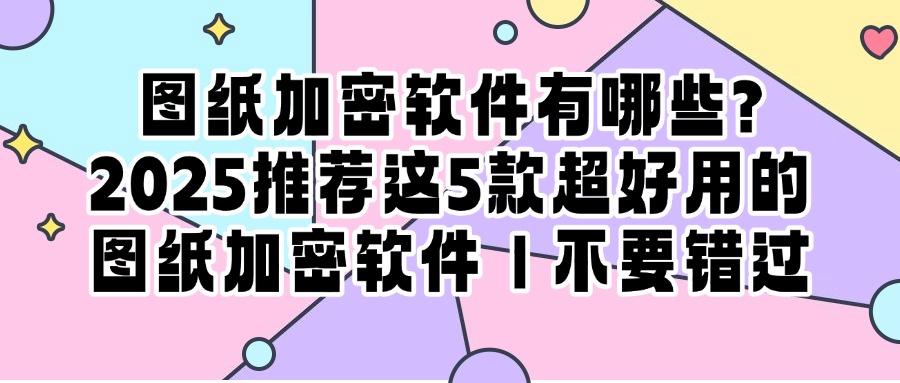 图纸安全不容忽视!这5款超厉害的图纸加密软件让泄密无处藏!(图1) 图纸安全不容忽视!这5款超厉害的图纸加密软件让泄密无处藏!(图1)