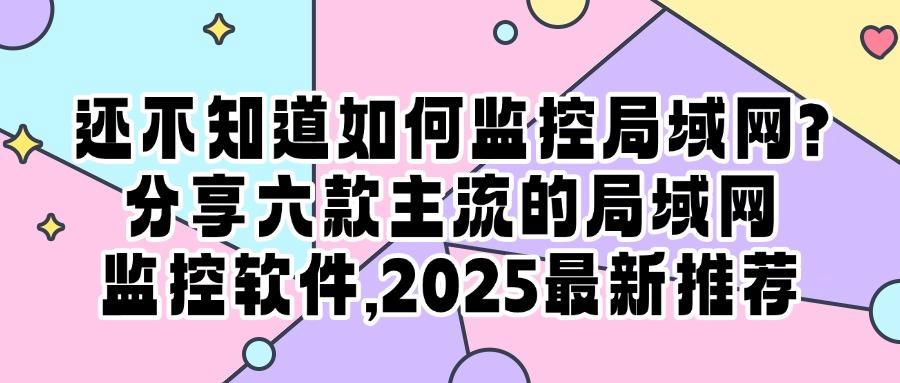 内网监控软件有哪些?六款局域网监控软件清单|守护公司局域网安全(图1) 内网监控软件有哪些?六款局域网监控软件清单|守护公司局域网安全(图1)